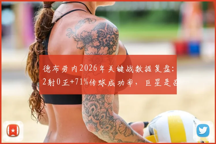 德布劳内2026年关键战数据复盘：2射0正+71%传球成功率，巨星是否真的面临职业生涯转折点？