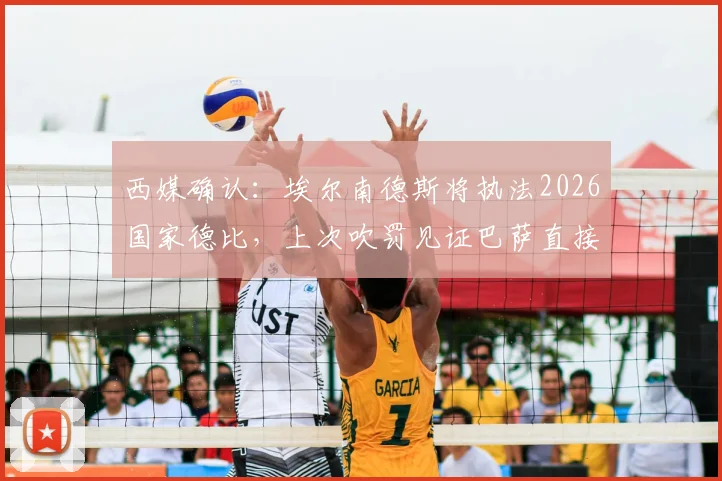 西媒确认:埃尔南德斯将执法2026国家德比,上次吹罚见证巴萨直接捧杯
