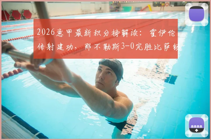2026意甲最新积分榜解读:霍伊伦传射建功,那不勒斯3-0完胜比萨锁定欧冠席位,附全场录像回放链接