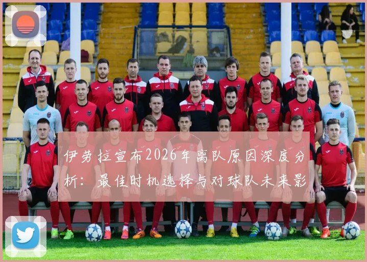 伊劳拉宣布2026年离队原因深度分析：最佳时机选择与对球队未来影响解读