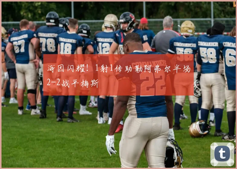 海因闪耀！1射1传助勒阿弗尔半场2-2战平梅斯