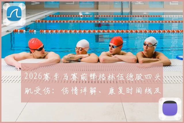 2026赛季马赛前锋格林伍德股四头肌受伤：伤情详解、康复时间线及对球队战术影响分析