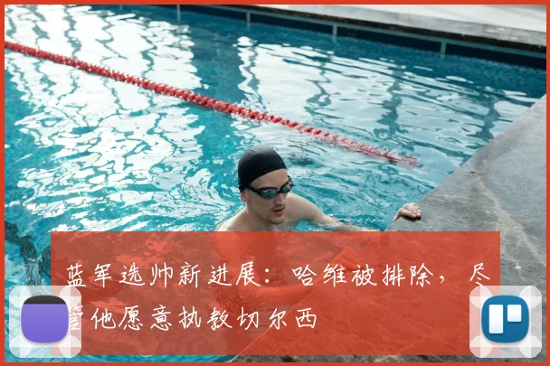 蓝军选帅新进展：哈维被排除，尽管他愿意执教切尔西