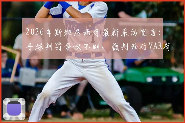 2026年斯坦尼西奇最新采访直言：手球判罚争议不断，裁判面对VAR有时也手足无措