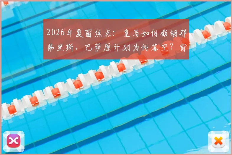 2026年夏窗焦点：皇马如何截胡邓弗里斯，巴萨原计划为何落空？背后转会策略详解