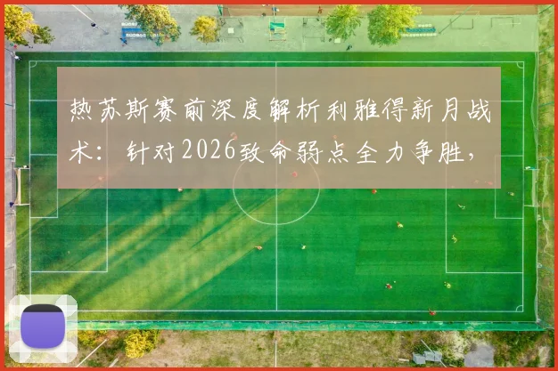 热苏斯赛前深度解析利雅得新月战术:针对2026致命弱点全力争胜,锁定冠军关键一战