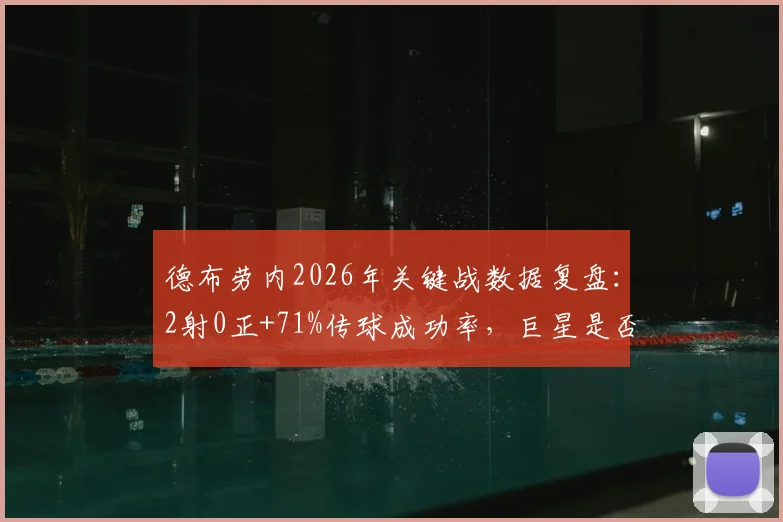 德布劳内2026年关键战数据复盘：2射0正+71%传球成功率，巨星是否真的面临职业生涯转折点？