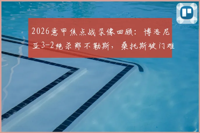 2026意甲焦点战录像回顾：博洛尼亚3-2绝杀那不勒斯，桑托斯破门难救主，赛后积分榜有何变化？