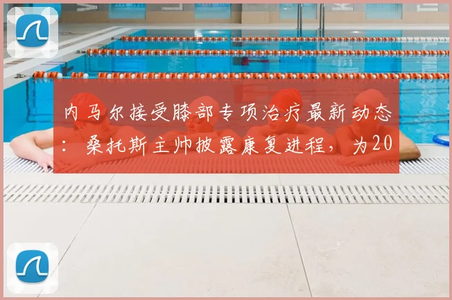 内马尔接受膝部专项治疗最新动态：桑托斯主帅披露康复进程，为2026世界杯做最后冲刺准备