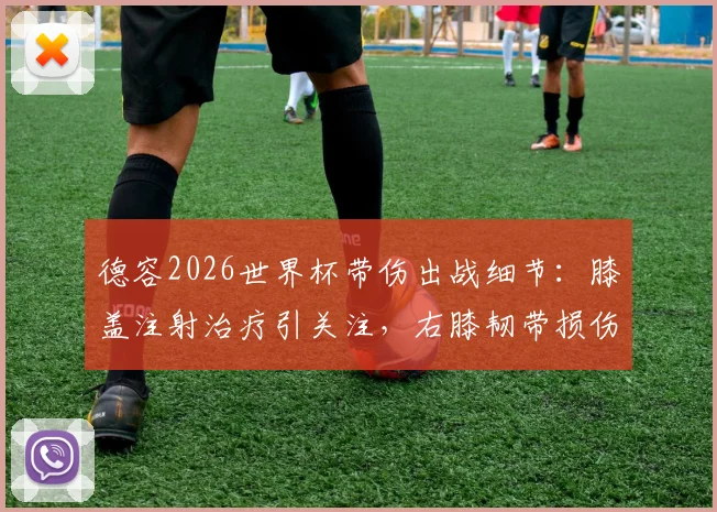 德容2026世界杯带伤出战细节：膝盖注射治疗引关注，右膝韧带损伤疑云及对巴萨生涯影响分析