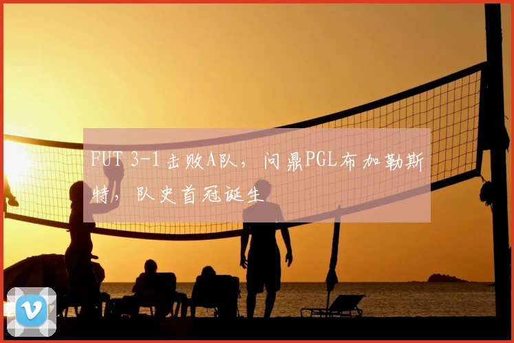 FUT 3-1击败A队,问鼎PGL布加勒斯特,队史首冠诞生