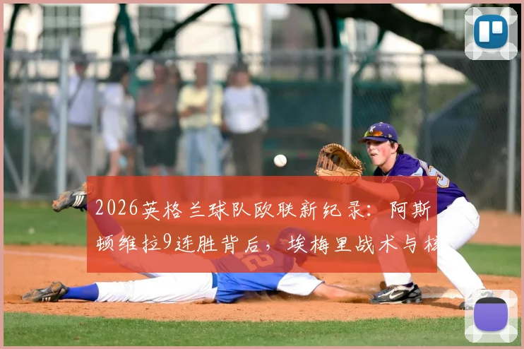2026英格兰球队欧联新纪录：阿斯顿维拉9连胜背后，埃梅里战术与核心球员解析