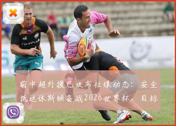 前中超外援巴坎布社媒动态：安全抵达休斯顿备战2026世界杯，目标竭尽全力