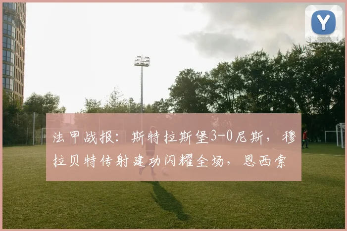 法甲战报:斯特拉斯堡3-0尼斯,穆拉贝特传射建功闪耀全场,恩西索破门锁定胜局【2026赛季】