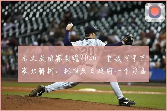 尤文友谊赛前瞻2026：首战闷平巴塞尔解析，标准列日提前一个月备战效果初现