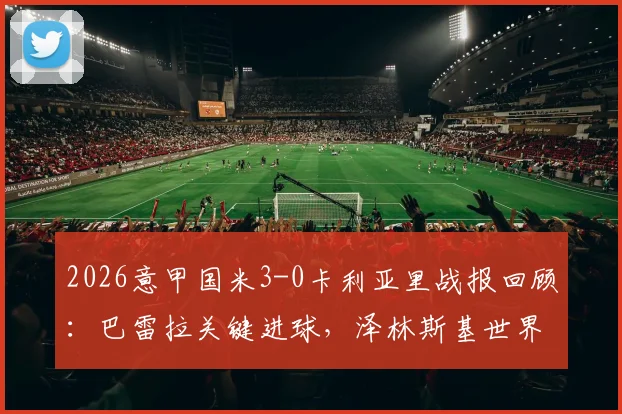 2026意甲国米3-0卡利亚里战报回顾：巴雷拉关键进球，泽林斯基世界波GIF动图集锦