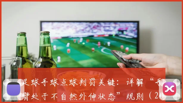 足球手球点球判罚关键：详解“手臂处于不自然外伸状态”规则（2026判例参考）