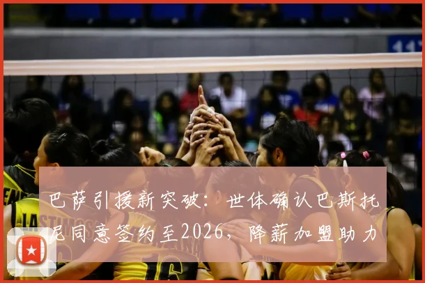 巴萨引援新突破：世体确认巴斯托尼同意签约至2026，降薪加盟助力球队解决FFP难题