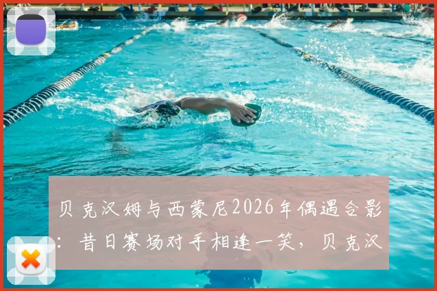 贝克汉姆与西蒙尼2026年偶遇合影：昔日赛场对手相逢一笑，贝克汉姆社媒晒照引回忆